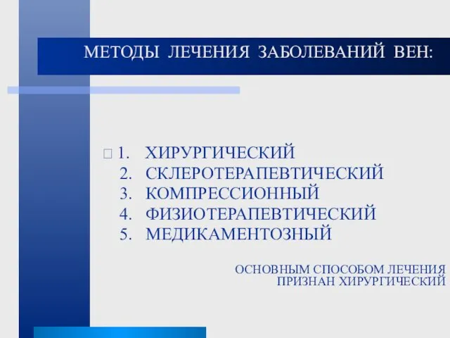 МЕТОДЫ ЛЕЧЕНИЯ ЗАБОЛЕВАНИЙ ВЕН: ⮛ 1. ХИРУРГИЧЕСКИЙ 2. СКЛЕРОТЕРАПЕВТИЧЕСКИЙ 3. КОМПРЕССИОННЫЙ