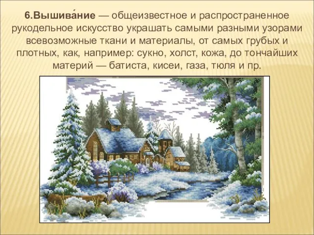 6.Вышива́ние — общеизвестное и распространенное рукодельное искусство украшать самыми разными узорами