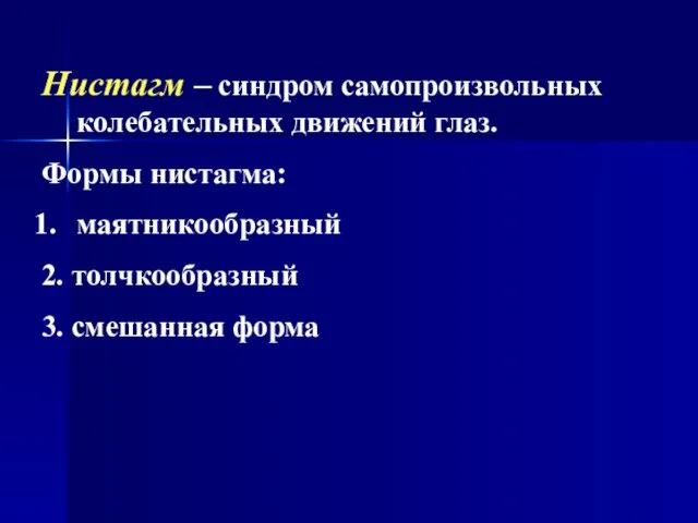 Нистагм – синдром самопроизвольных колебательных движений глаз. Формы нистагма: маятникообразный 2. толчкообразный 3. смешанная форма