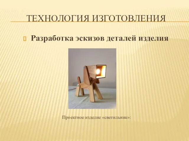 ТЕХНОЛОГИЯ ИЗГОТОВЛЕНИЯ Разработка эскизов деталей изделия Проектное изделие «светильник»: