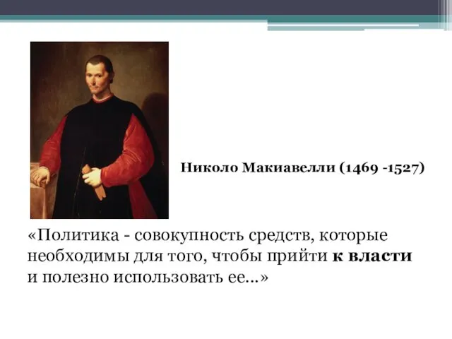 Николо Макиавелли (1469 -1527) «Политика - совокупность средств, которые необходимы для