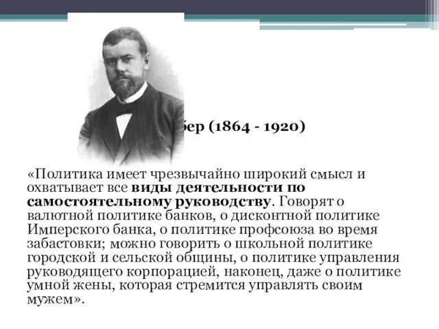 Макс Вебер (1864 - 1920) «Политика имеет чрезвычайно широкий смысл и