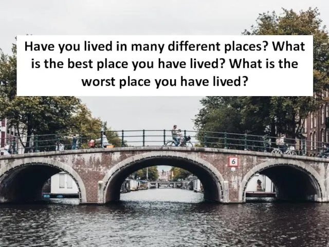 Have you lived in many different places? What is the best