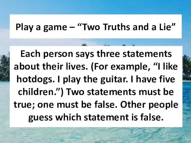 Play a game – “Two Truths and a Lie” Each person