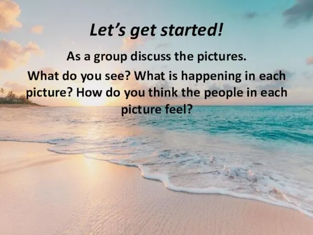 Let’s get started! As a group discuss the pictures. What do