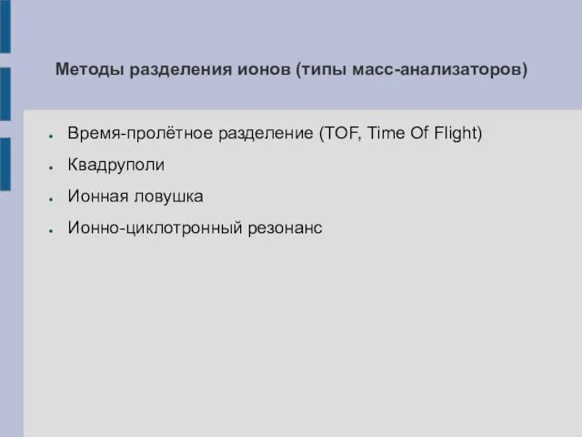 Методы разделения ионов (типы масс-анализаторов) Время-пролётное разделение (TOF, Time Of Flight) Квадруполи Ионная ловушка Ионно-циклотронный резонанс