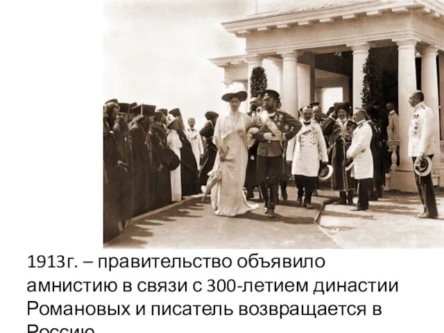 1913г. – правительство объявило амнистию в связи с 300-летием династии Романовых и писатель возвращается в Россию.