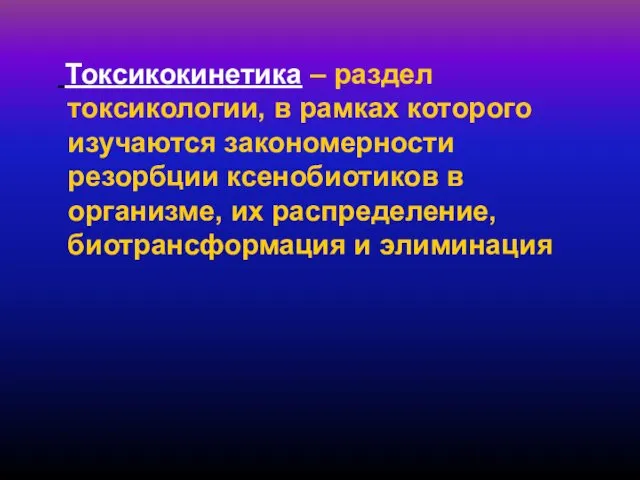 Токсикокинетика – раздел токсикологии, в рамках которого изучаются закономерности резорбции ксенобиотиков