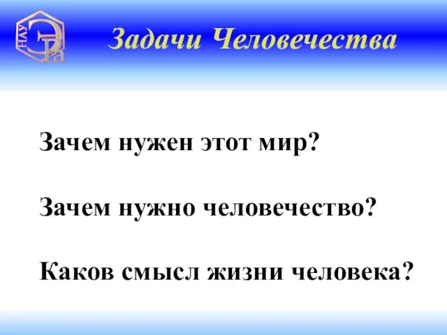 Зачем нужен этот мир? Зачем нужно человечество? Каков смысл жизни человека? Задачи Человечества