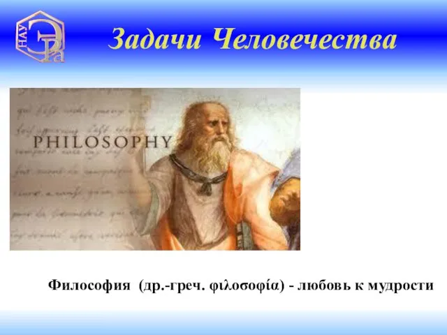 Философия (др.-греч. φιλοσοφία) - любовь к мудрости Задачи Человечества