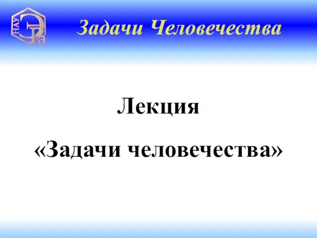 Лекция «Задачи человечества» Задачи Человечества