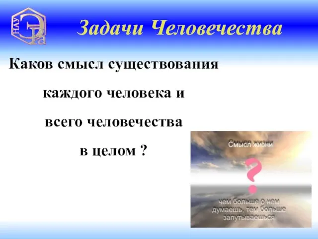 Каков смысл существования каждого человека и всего человечества в целом ? Задачи Человечества