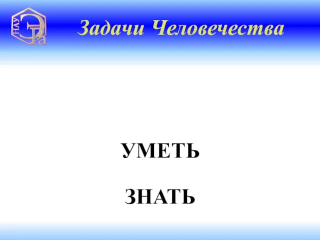 УМЕТЬ Задачи Человечества ЗНАТЬ