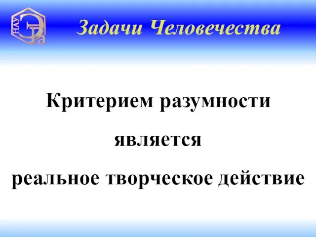 Критерием разумности является реальное творческое действие Задачи Человечества