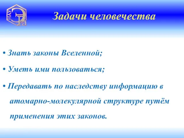 Знать законы Вселенной; Задачи человечества Уметь ими пользоваться; Передавать по наследству