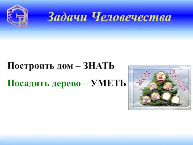 Построить дом – ЗНАТЬ Посадить дерево – УМЕТЬ Задачи Человечества