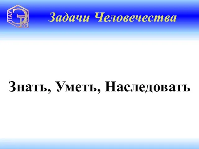 Задачи Человечества Знать, Уметь, Наследовать