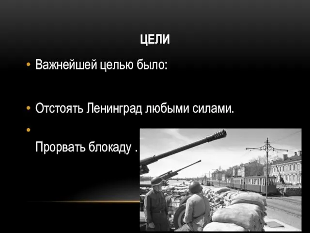 ЦЕЛИ Важнейшей целью было: Отстоять Ленинград любыми силами. Прорвать блокаду .