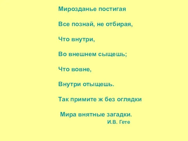 Мирозданье постигая Все познай, не отбирая, Что внутри, Во внешнем сыщешь;