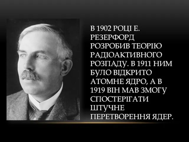 В 1902 РОЦІ Е.РЕЗЕРФОРД РОЗРОБИВ ТЕОРІЮ РАДІОАКТИВНОГО РОЗПАДУ. В 1911 НИМ