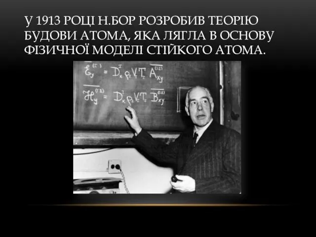 У 1913 РОЦІ Н.БОР РОЗРОБИВ ТЕОРІЮ БУДОВИ АТОМА, ЯКА ЛЯГЛА В ОСНОВУ ФІЗИЧНОЇ МОДЕЛІ СТІЙКОГО АТОМА.