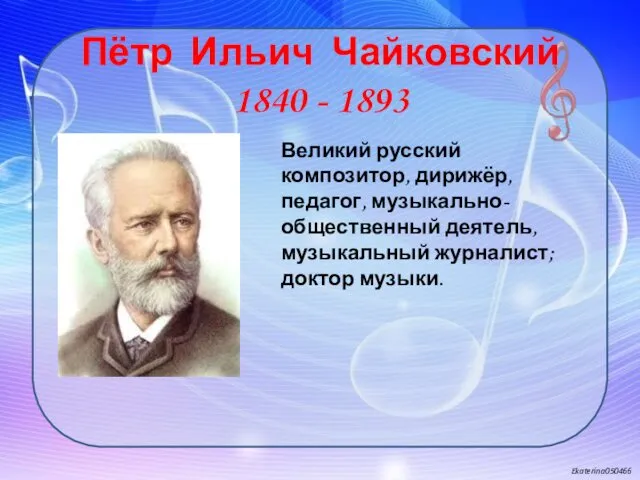 Пётр Ильич Чайковский 1840 - 1893 Великий русский композитор, дирижёр, педагог,