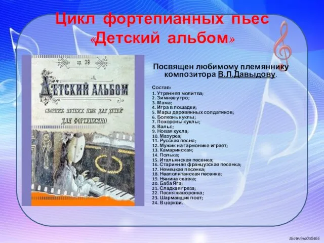 Цикл фортепианных пьес «Детский альбом» Посвящен любимому племяннику композитора В.Л.Давыдову. Состав: