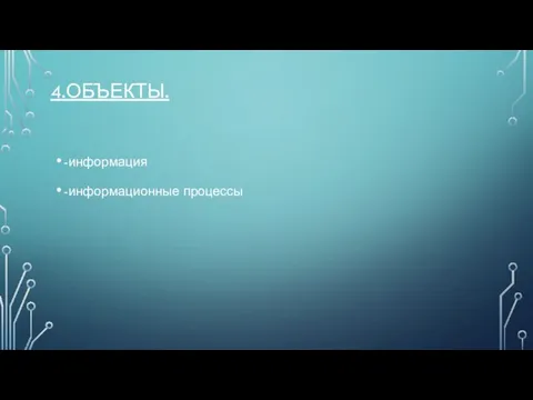 4.ОБЪЕКТЫ. -информация -информационные процессы