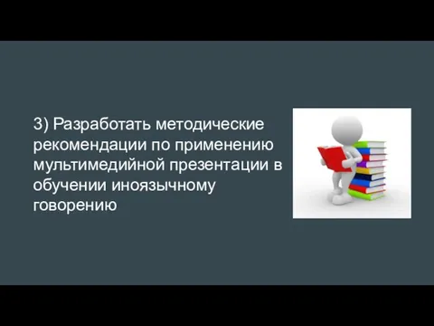 3) Разработать методические рекомендации по применению мультимедийной презентации в обучении иноязычному говорению