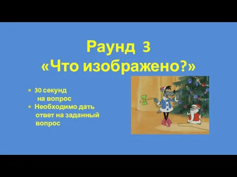 30 секунд на вопрос Необходимо дать ответ на заданный вопрос Раунд 3 «Что изображено?»