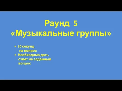 30 секунд на вопрос Необходимо дать ответ на заданный вопрос Раунд 5 «Музыкальные группы»