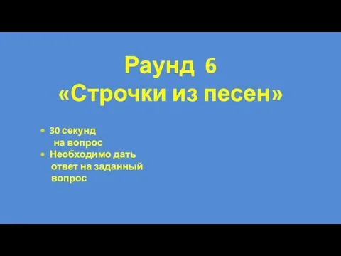 30 секунд на вопрос Необходимо дать ответ на заданный вопрос Раунд 6 «Строчки из песен»