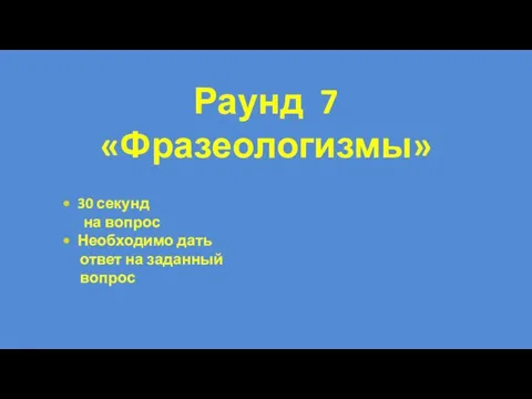 30 секунд на вопрос Необходимо дать ответ на заданный вопрос Раунд 7 «Фразеологизмы»