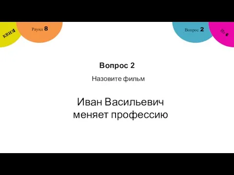 Вопрос 2 Вопрос 2 Раунд 8 КВИЗ! Из 6 Назовите фильм Иван Васильевич меняет профессию