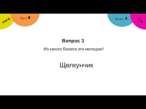 Вопрос 3 Вопрос 3 Раунд 8 КВИЗ! Из 6 Из какого балета эта мелодия? Щелкунчик