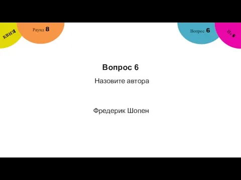 Вопрос 6 Вопрос 6 Раунд 8 КВИЗ! Из 6 Назовите автора Фредерик Шопен