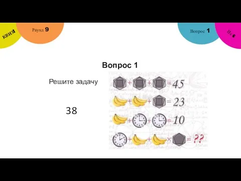 Вопрос 1 Вопрос 1 Раунд 9 КВИЗ! Из 6 Решите задачу 38