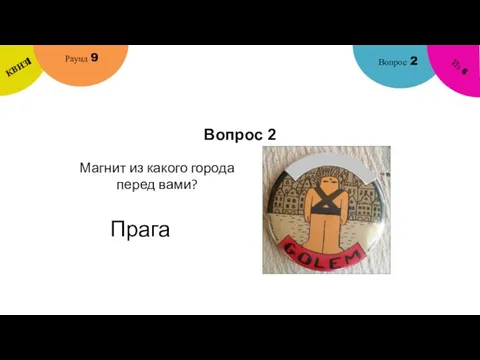 Вопрос 2 Вопрос 2 Раунд 9 КВИЗ! Из 6 Магнит из какого города перед вами? Прага