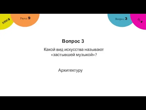 Вопрос 3 Вопрос 3 Раунд 9 КВИЗ! Из 6 Какой вид искусства называют «застывшей музыкой»? Архитектуру