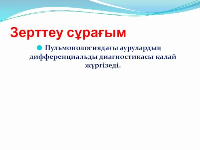 Зерттеу сұрағым Пульмонологиядағы аурулардың дифференциальды диагностикасы қалай жүргізеді.