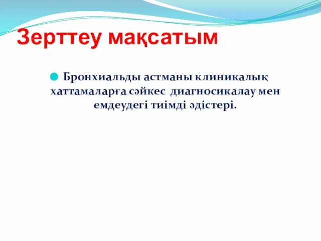 Зерттеу мақсатым Бронхиальды астманы клиникалық хаттамаларға сәйкес диагносикалау мен емдеудегі тиімді әдістері.