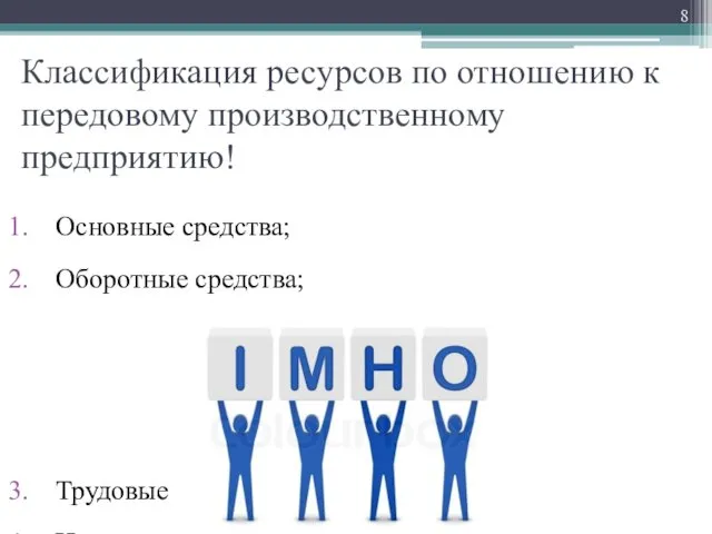 Классификация ресурсов по отношению к передовому производственному предприятию! Основные средства; Оборотные средства; Трудовые ресурсы; Нематериальные активы.