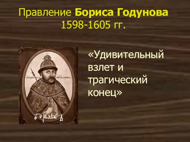 Правление Бориса Годунова 1598-1605 гг. «Удивительный взлет и трагический конец»