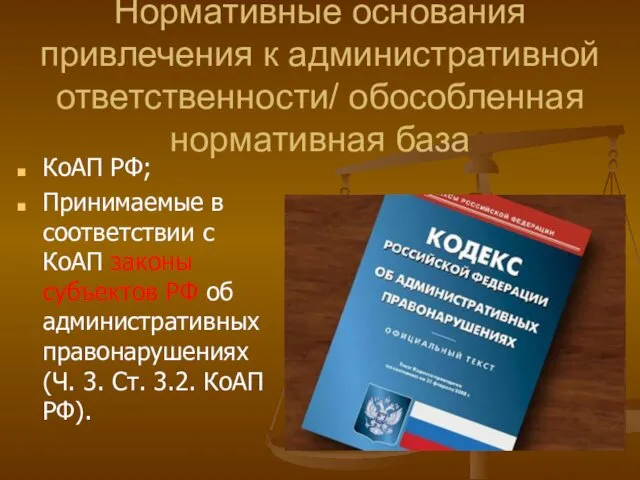 Нормативные основания привлечения к административной ответственности/ обособленная нормативная база КоАП РФ;