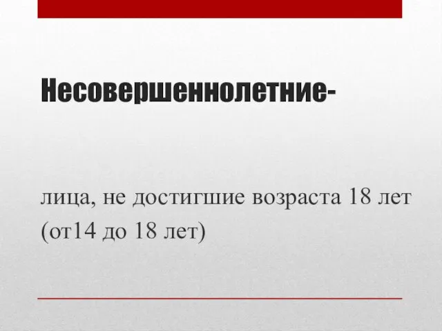 Несовершеннолетние- лица, не достигшие возраста 18 лет (от14 до 18 лет)