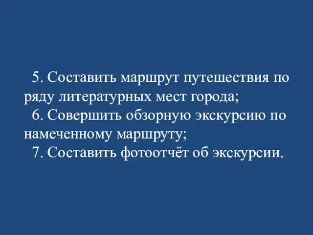 5. Составить маршрут путешествия по ряду литературных мест города; 6. Совершить