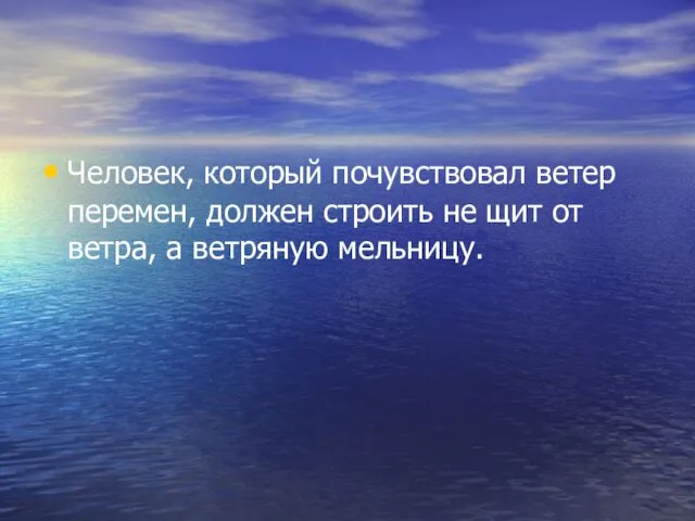 Человек, который почувствовал ветер перемен, должен строить не щит от ветра, а ветряную мельницу.