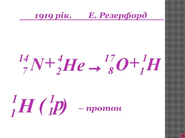 1919 рік. Е. Резерфорд H 1 1 + → + – протон