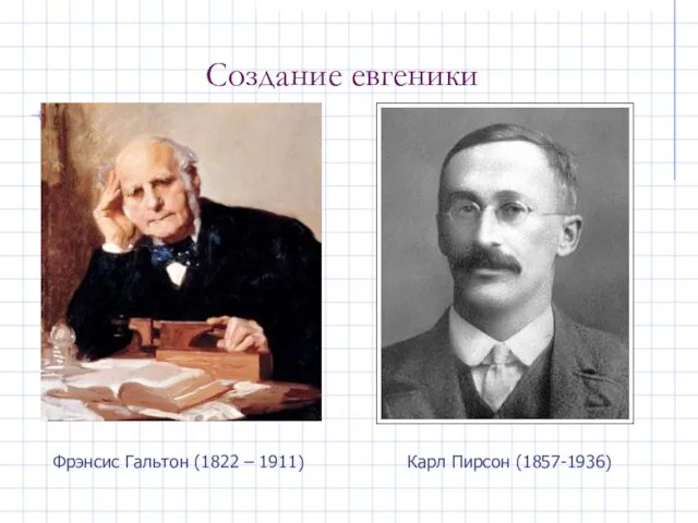 Создание евгеники Фрэнсис Гальтон (1822 – 1911) Карл Пирсон (1857-1936)