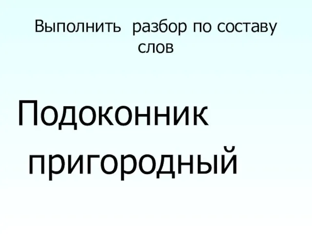 Выполнить разбор по составу слов Подоконник пригородный